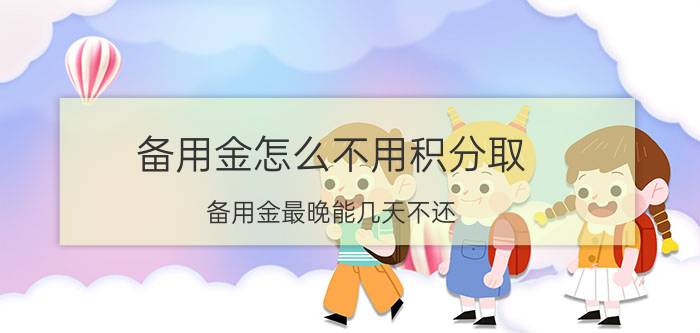 备用金怎么不用积分取 备用金最晚能几天不还？